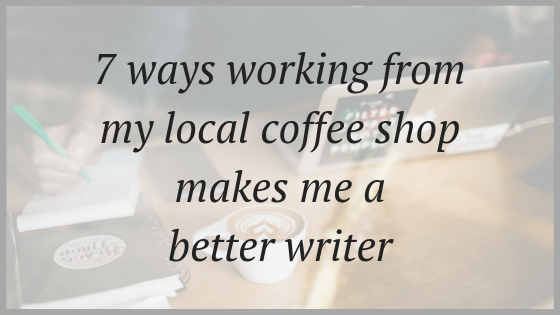 7 ways working from my local coffee shop makes me a better writer